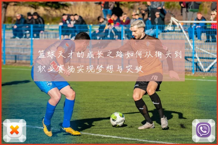 篮球天才的成长之路如何从街头到职业赛场实现梦想与突破