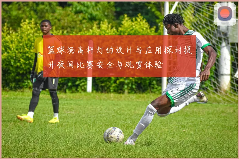 篮球场高杆灯的设计与应用探讨提升夜间比赛安全与观赏体验