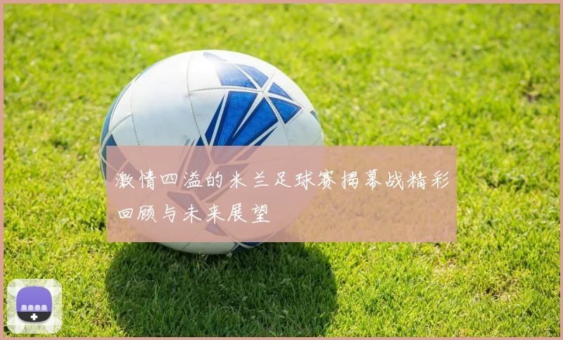 激情四溢的米兰足球赛揭幕战精彩回顾与未来展望
