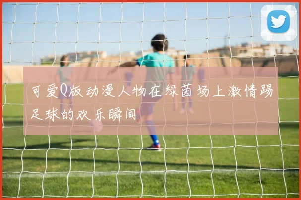 可爱Q版动漫人物在绿茵场上激情踢足球的欢乐瞬间