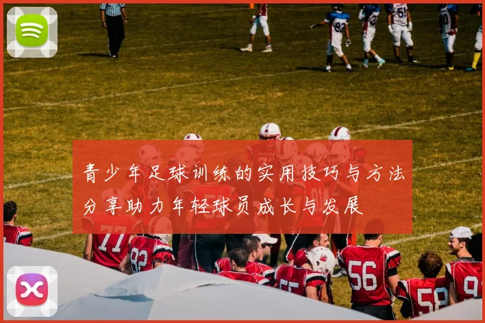 青少年足球训练的实用技巧与方法分享助力年轻球员成长与发展