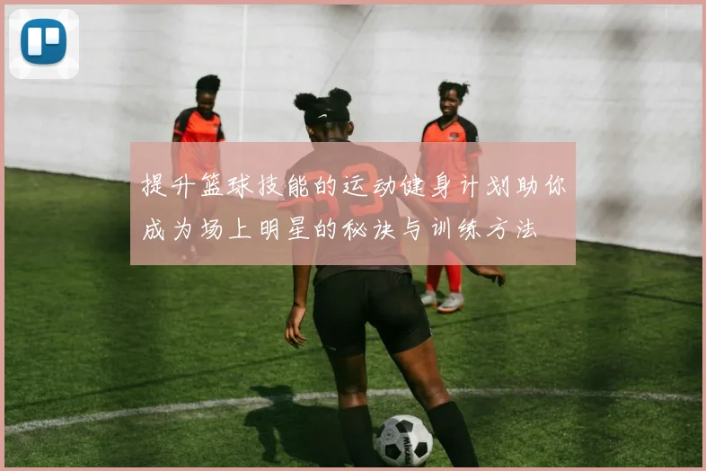 提升篮球技能的运动健身计划助你成为场上明星的秘诀与训练方法