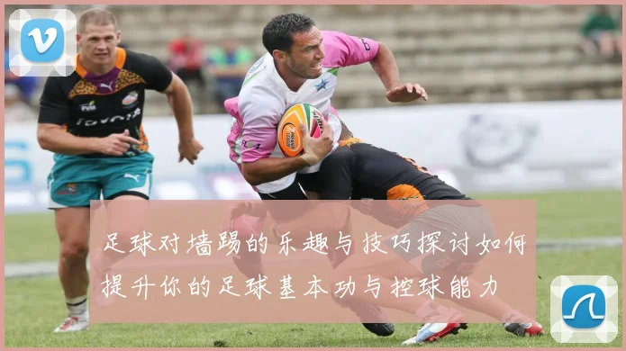 足球对墙踢的乐趣与技巧探讨如何提升你的足球基本功与控球能力