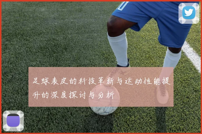 足球表皮的科技革新与运动性能提升的深度探讨与分析