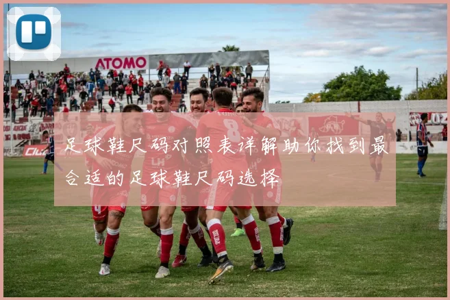 足球鞋尺码对照表详解助你找到最合适的足球鞋尺码选择